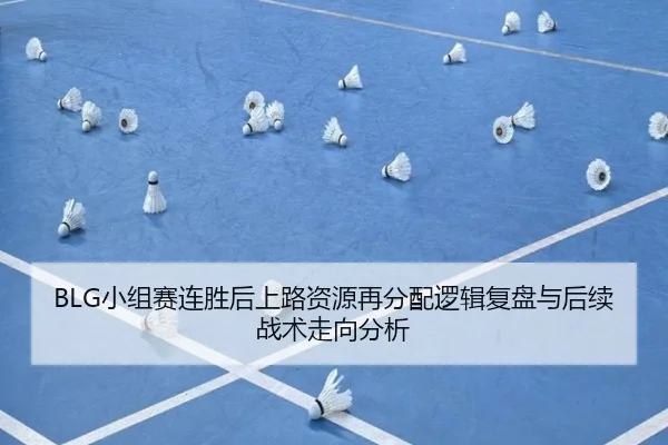 BLG小组赛连胜后上路资源再分配逻辑复盘与后续战术走向分析